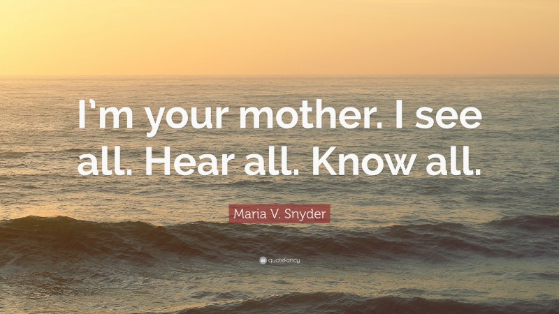 Maria V. Snyder Quote: “I’m your mother. I see all. Hear all. Know all.”