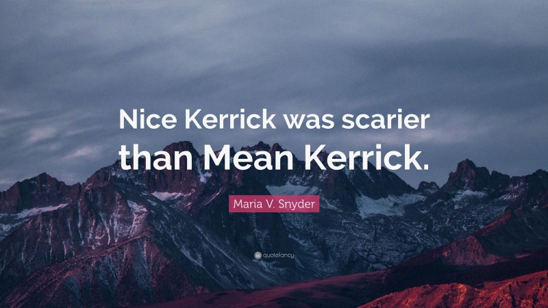 Maria V. Snyder Quote: “Nice Kerrick was scarier than Mean Kerrick.”