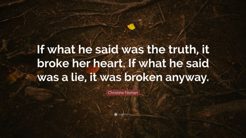 Christine Feehan Quote: “If what he said was the truth, it broke her heart. If what he said was a lie, it was broken anyway.”
