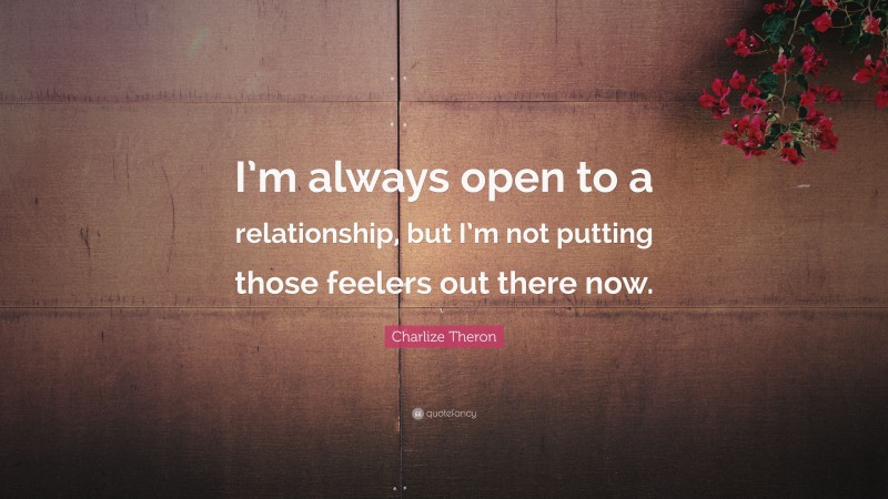 Charlize Theron Quote: “I’m always open to a relationship, but I’m not putting those feelers out there now.”