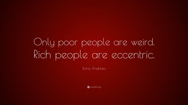 Ilona Andrews Quote: “Only poor people are weird. Rich people are eccentric.”