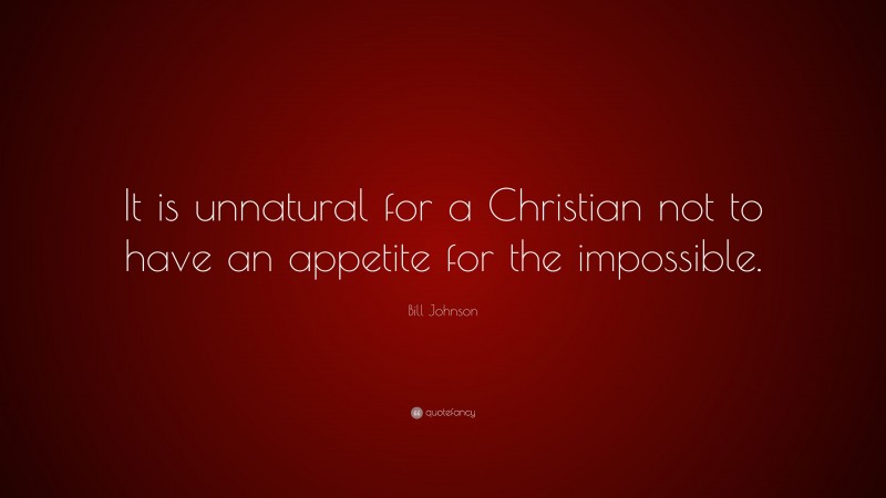 Bill Johnson Quote: “It is unnatural for a Christian not to have an appetite for the impossible.”