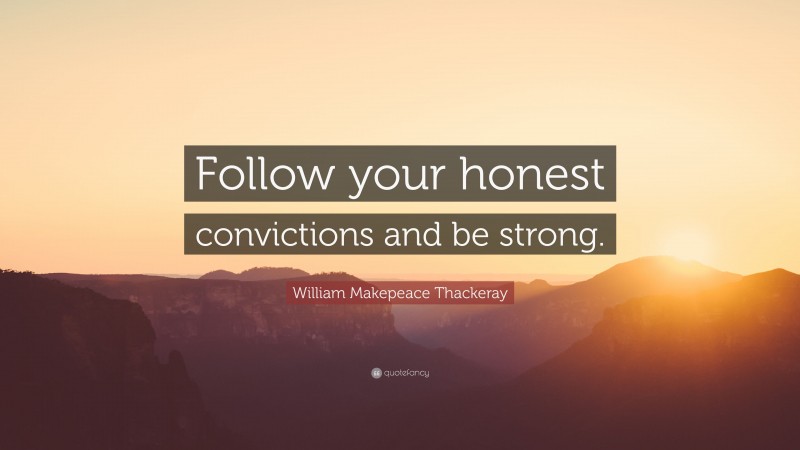 William Makepeace Thackeray Quote: “Follow your honest convictions and be strong.”