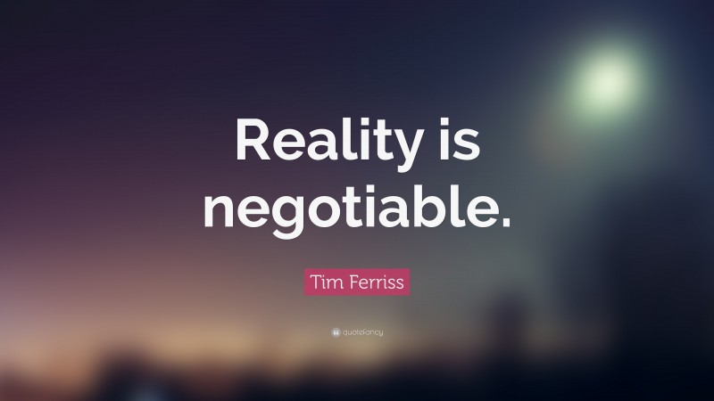 Tim Ferriss Quote: “Reality is negotiable.”