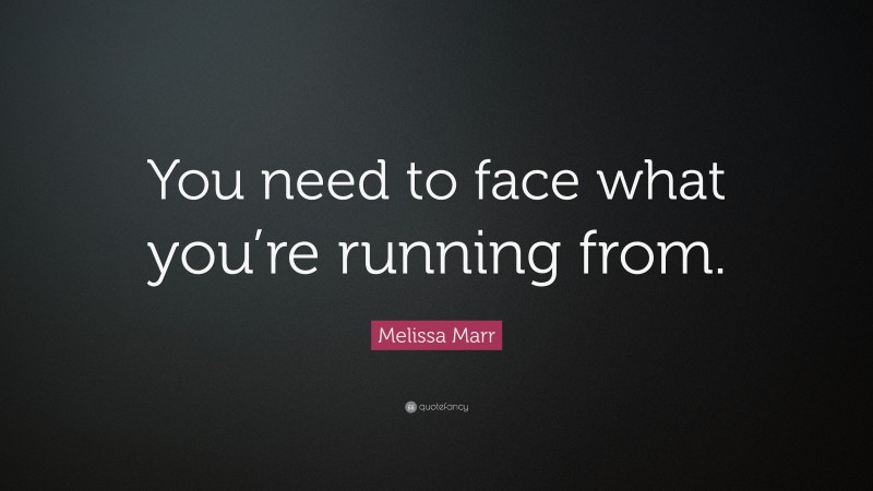 Melissa Marr Quote: “You need to face what you’re running from.”