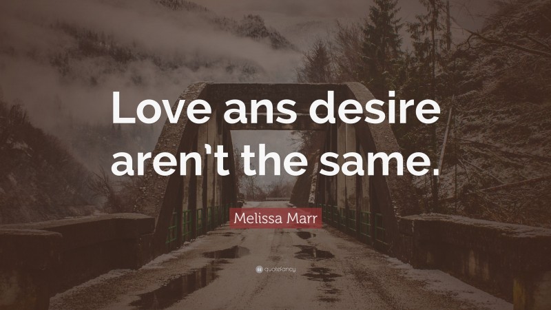 Melissa Marr Quote: “Love ans desire aren’t the same.”