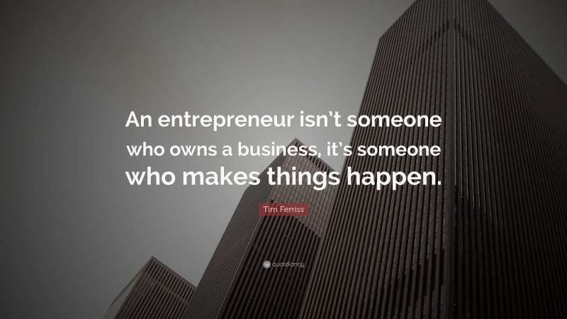 Tim Ferriss Quote: “An entrepreneur isn’t someone who owns a business, it’s someone who makes things happen.”