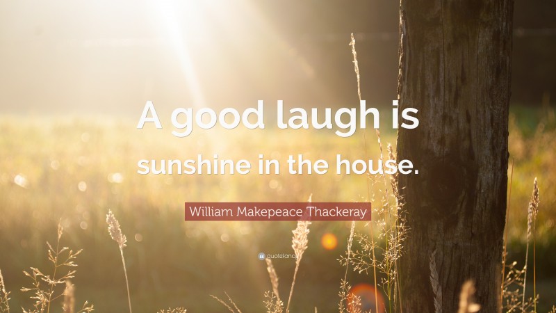 William Makepeace Thackeray Quote: “A good laugh is sunshine in the house.”