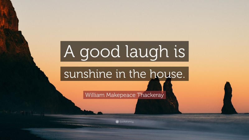 William Makepeace Thackeray Quote: “A good laugh is sunshine in the house.”