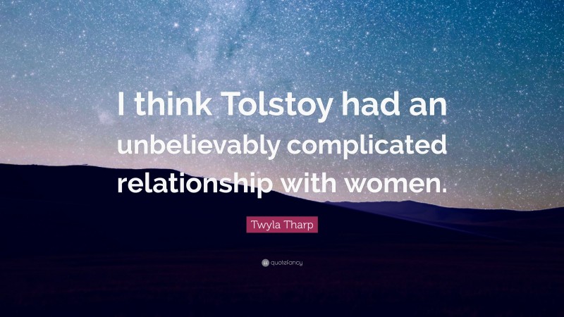 Twyla Tharp Quote: “I think Tolstoy had an unbelievably complicated relationship with women.”