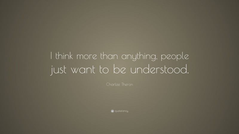 Charlize Theron Quote: “I think more than anything, people just want to be understood.”