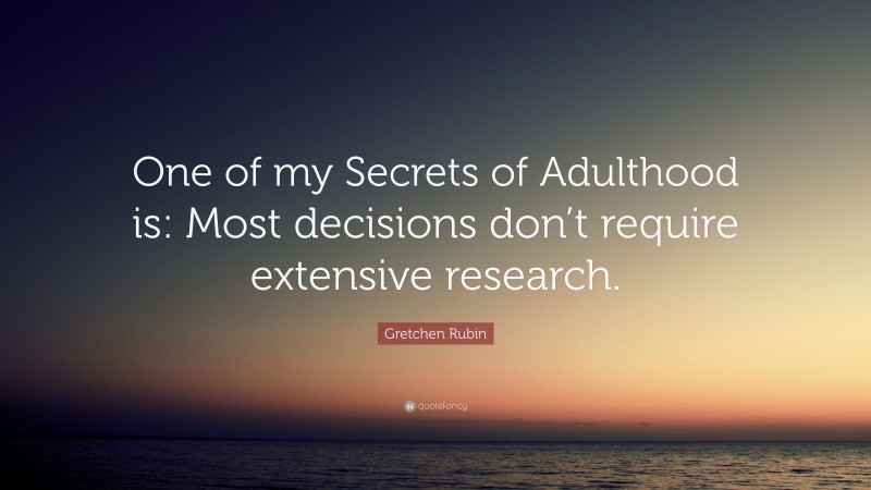 Gretchen Rubin Quote: “One of my Secrets of Adulthood is: Most decisions don’t require extensive research.”