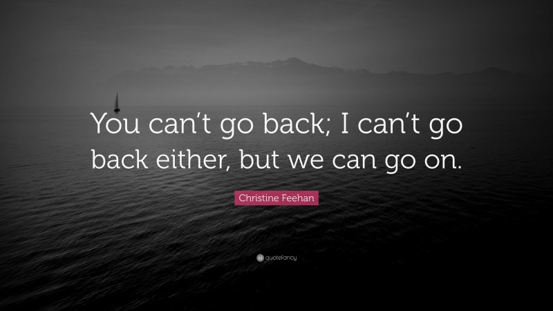 Christine Feehan Quote: “You can’t go back; I can’t go back either, but we can go on.”