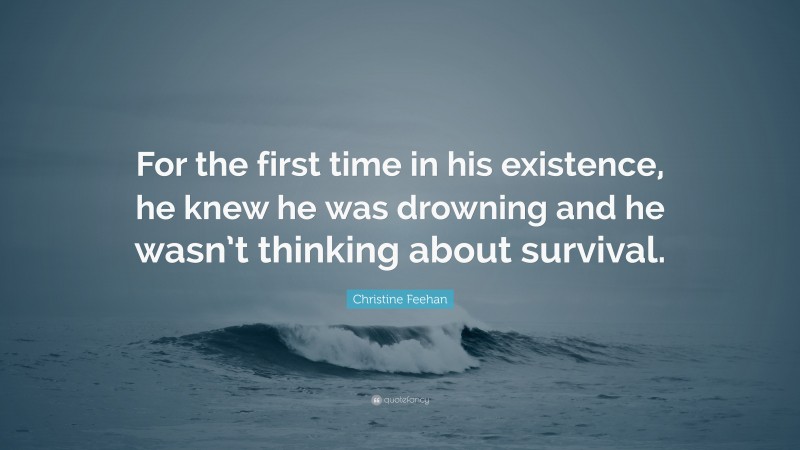 Christine Feehan Quote: “For the first time in his existence, he knew he was drowning and he wasn’t thinking about survival.”