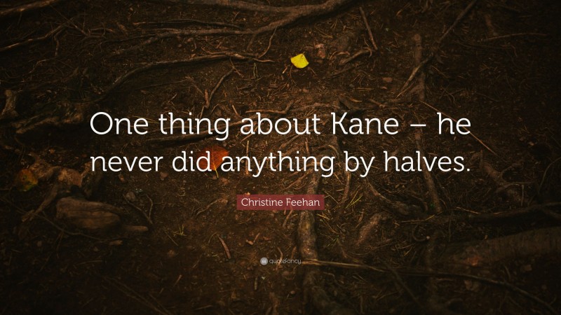 Christine Feehan Quote: “One thing about Kane – he never did anything by halves.”