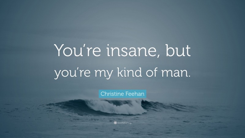Christine Feehan Quote: “You’re insane, but you’re my kind of man.”