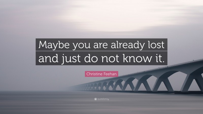 Christine Feehan Quote: “Maybe you are already lost and just do not know it.”