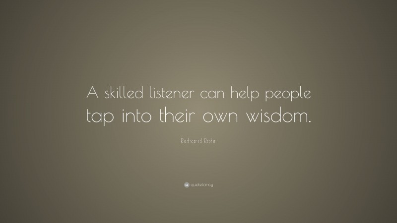 Richard Rohr Quote: “A skilled listener can help people tap into their own wisdom.”