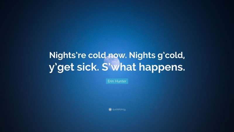 Erin Hunter Quote: “Nights’re cold now. Nights g’cold, y’get sick. S’what happens.”