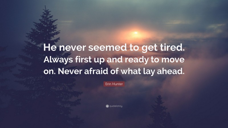 Erin Hunter Quote: “He never seemed to get tired. Always first up and ready to move on. Never afraid of what lay ahead.”