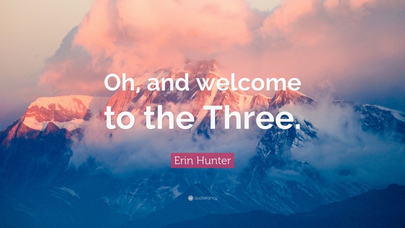 Erin Hunter Quote: “Oh, and welcome to the Three.”