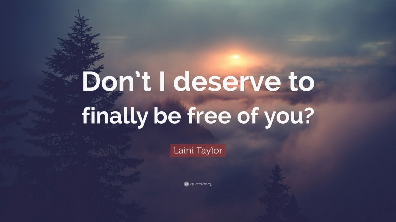 Laini Taylor Quote: “Don’t I deserve to finally be free of you?”