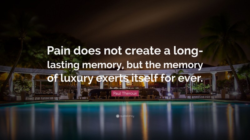 Paul Theroux Quote: “Pain does not create a long-lasting memory, but the memory of luxury exerts itself for ever.”