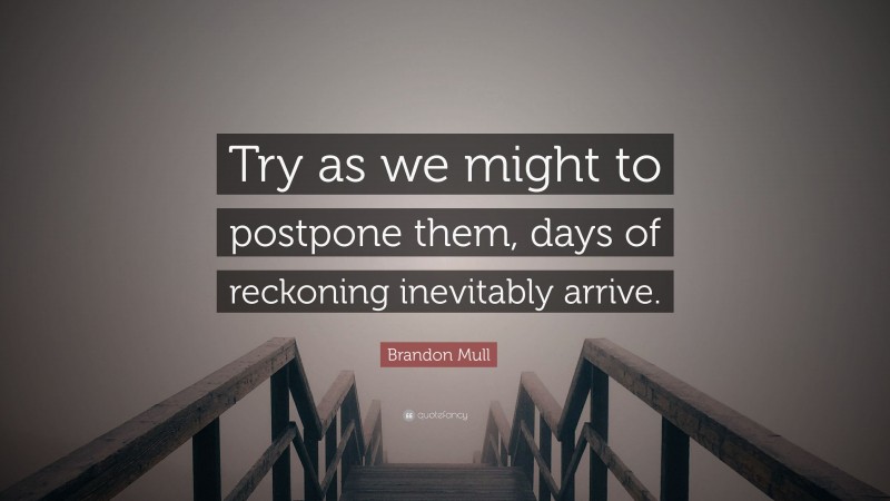 Brandon Mull Quote: “Try as we might to postpone them, days of reckoning inevitably arrive.”