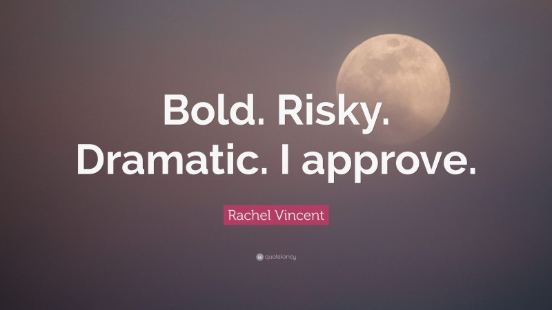 Rachel Vincent Quote: “Bold. Risky. Dramatic. I approve.”