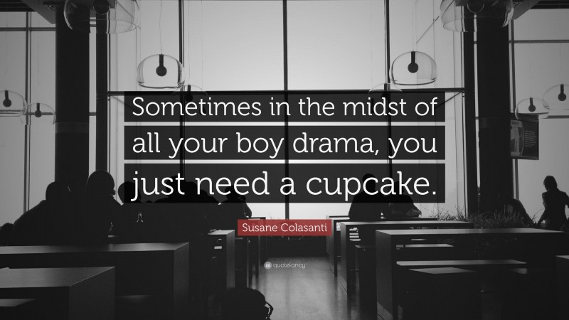 Susane Colasanti Quote: “Sometimes in the midst of all your boy drama, you just need a cupcake.”