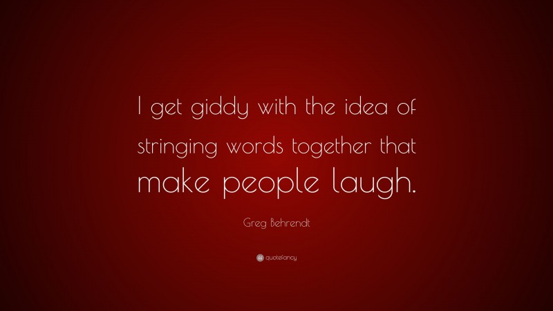 Greg Behrendt Quote: “i Get Giddy With The Idea Of Stringing Words 