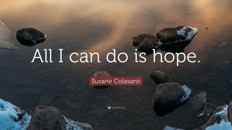 Susane Colasanti Quote: “All I can do is hope.”