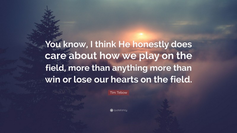 Tim Tebow Quote: “You know, I think He honestly does care about how we play on the field, more than anything more than win or lose our hearts on the field.”