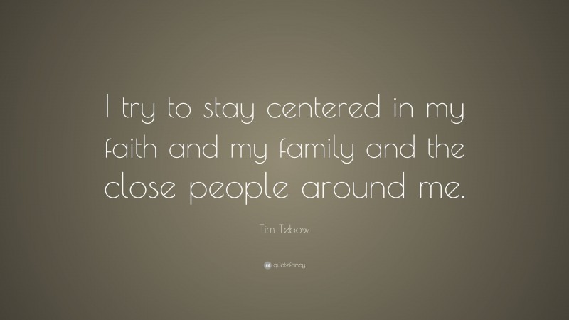 Tim Tebow Quote: “I try to stay centered in my faith and my family and the close people around me.”