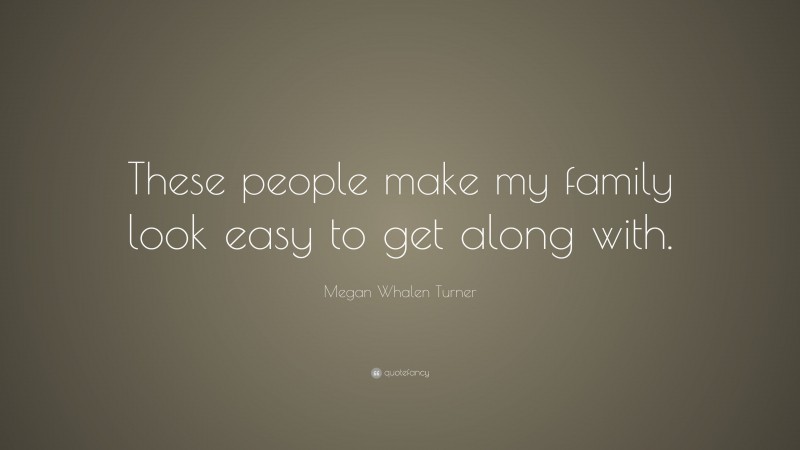 Megan Whalen Turner Quote: “These people make my family look easy to get along with.”