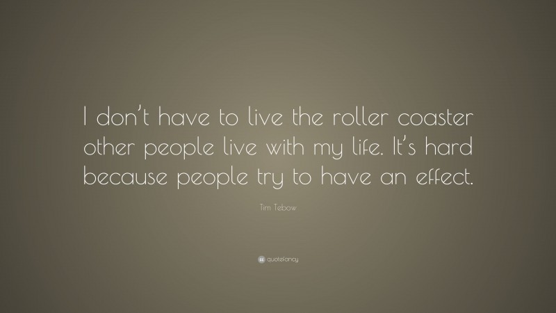 Tim Tebow Quote: “I don’t have to live the roller coaster other people live with my life. It’s hard because people try to have an effect.”