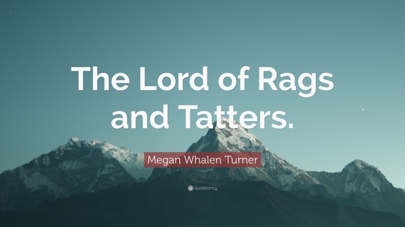 Megan Whalen Turner Quote: “The Lord of Rags and Tatters.”