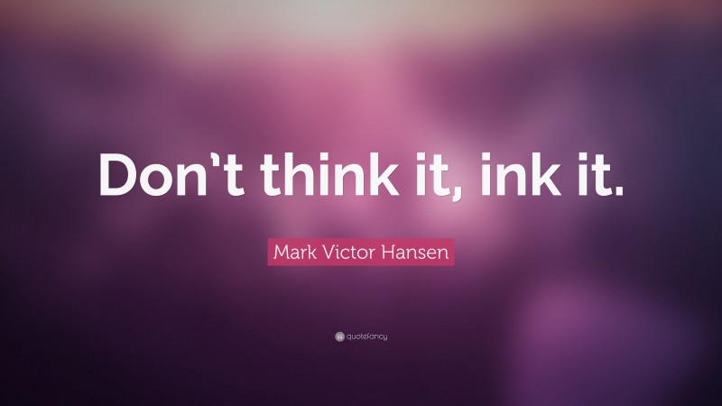 Mark Victor Hansen Quote: “Don’t think it, ink it.”