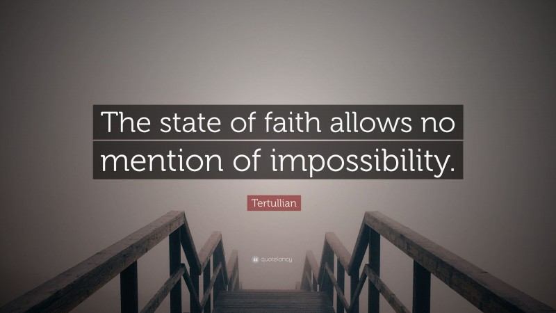Tertullian Quote: “The state of faith allows no mention of impossibility.”