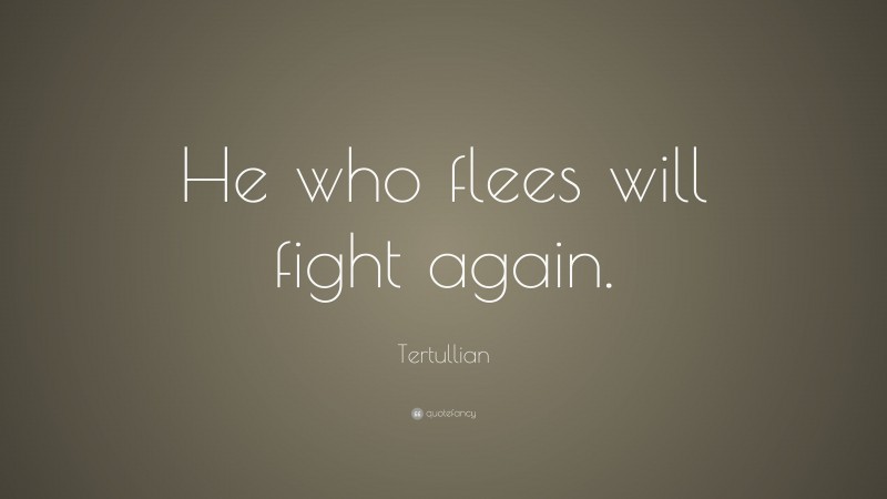 Tertullian Quote: “He who flees will fight again.”