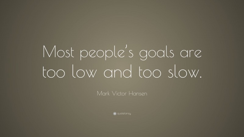 Mark Victor Hansen Quote: “Most people’s goals are too low and too slow.”