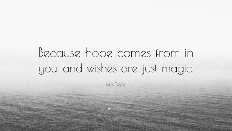 Laini Taylor Quote: “Because hope comes from in you, and wishes are just magic.”
