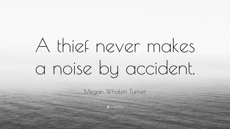 Megan Whalen Turner Quote: “A thief never makes a noise by accident.”