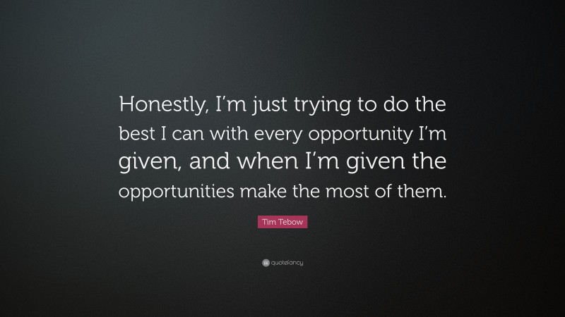 Tim Tebow Quote: “Honestly, I’m just trying to do the best I can with every opportunity I’m given, and when I’m given the opportunities make the most of them.”