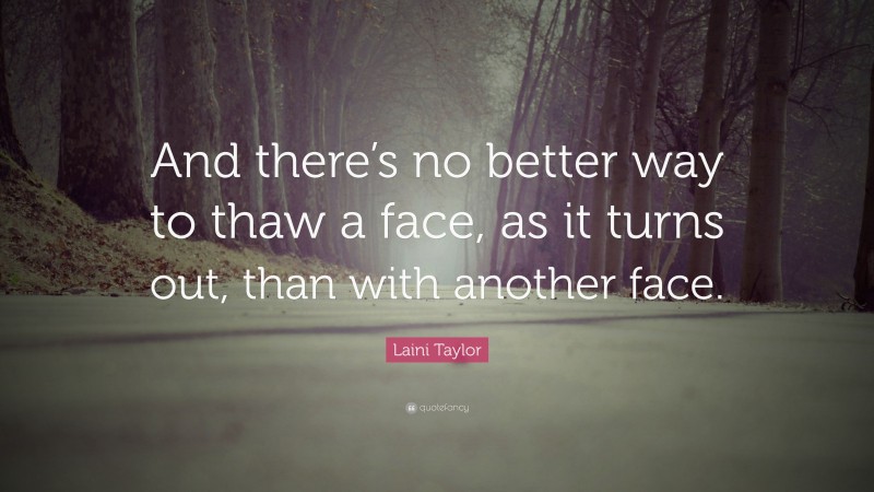 Laini Taylor Quote: “And there’s no better way to thaw a face, as it turns out, than with another face.”
