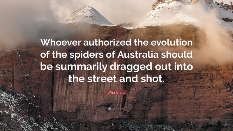 Mira Grant Quote: “Whoever authorized the evolution of the spiders of Australia should be summarily dragged out into the street and shot.”