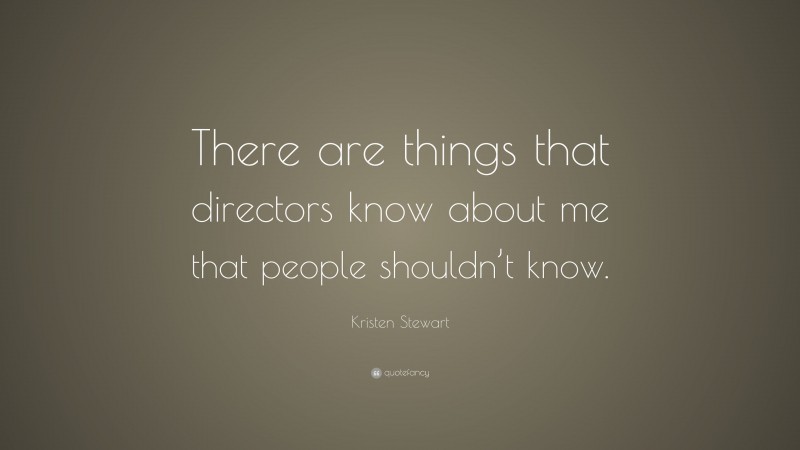 Kristen Stewart Quote: “There are things that directors know about me that people shouldn’t know.”