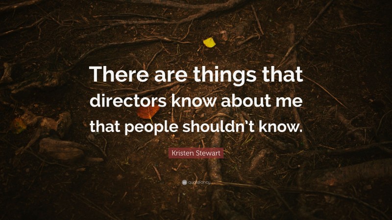 Kristen Stewart Quote: “There are things that directors know about me that people shouldn’t know.”