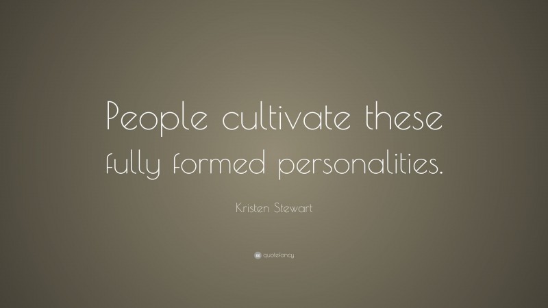 Kristen Stewart Quote: “People cultivate these fully formed personalities.”