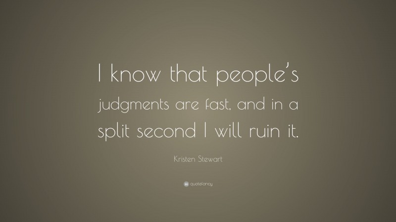 Kristen Stewart Quote: “I know that people’s judgments are fast, and in a split second I will ruin it.”